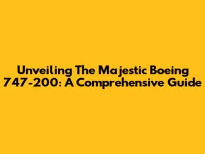Unveiling The Majestic Boeing 747-200: A Comprehensive Guide