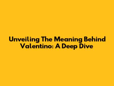 Unveiling The Meaning Behind Valentino: A Deep Dive
