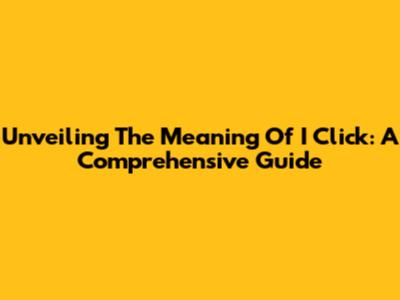 Unveiling The Meaning Of 'I Click': A Comprehensive Guide