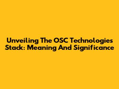 Unveiling The OSC Technologies Stack: Meaning And Significance