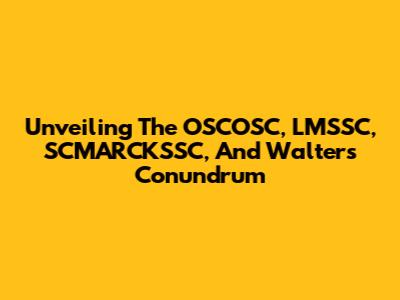 Unveiling The OSCOSC, LMSSC, SCMARCKSSC, And Walters Conundrum