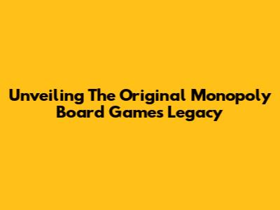 Unveiling The Original Monopoly Board Game's Legacy