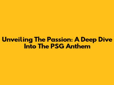 Unveiling The Passion: A Deep Dive Into The PSG Anthem