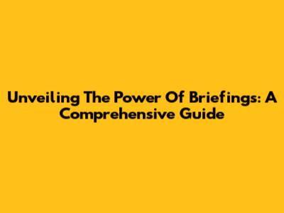 Unveiling The Power Of Briefings: A Comprehensive Guide