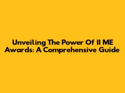 Unveiling The Power Of II ME Awards: A Comprehensive Guide