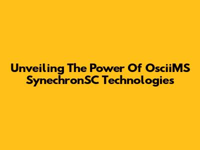 Unveiling The Power Of OsciiMS SynechronSC Technologies