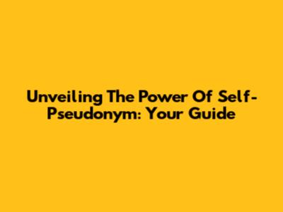 Unveiling The Power Of Self-Pseudonym: Your Guide