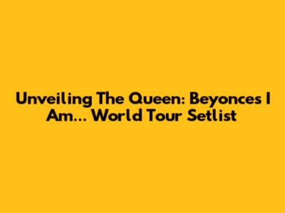 Unveiling The Queen: Beyonce's I Am... World Tour Setlist