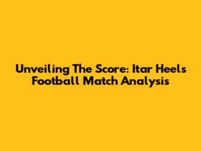 Unveiling The Score: Itar Heels Football Match Analysis