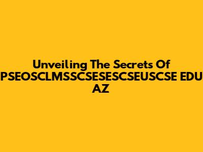 Unveiling The Secrets Of PSEOSCLMSSCSESESCSEUSCSE EDU AZ
