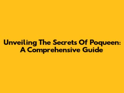 Unveiling The Secrets Of Poqueen: A Comprehensive Guide