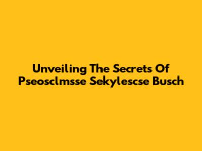 Unveiling The Secrets Of Pseosclmsse Sekylescse Busch