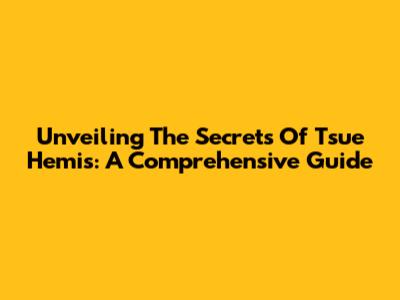 Unveiling The Secrets Of Tsue Hemis: A Comprehensive Guide