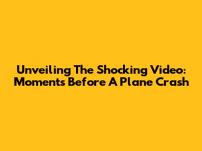 Unveiling The Shocking Video: Moments Before A Plane Crash