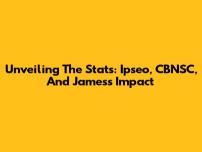 Unveiling The Stats: Ipseo, CBNSC, And James's Impact