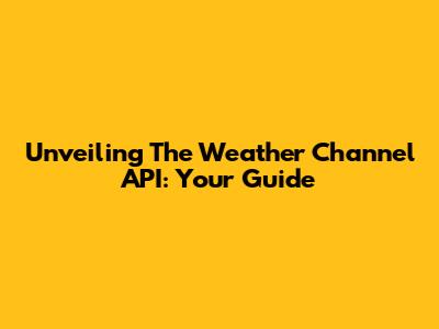 Unveiling The Weather Channel API: Your Guide