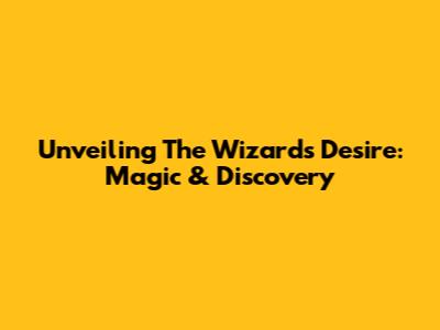 Unveiling The Wizard's Desire: Magic & Discovery