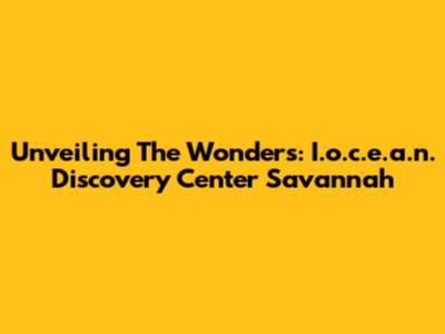 Unveiling The Wonders: I.o.c.e.a.n. Discovery Center Savannah