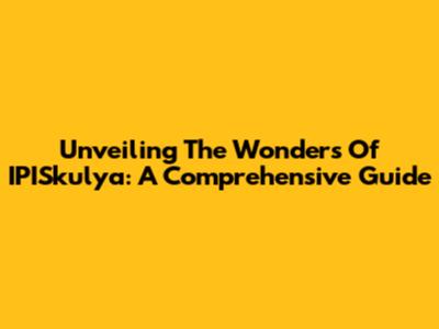 Unveiling The Wonders Of IPISkulya: A Comprehensive Guide