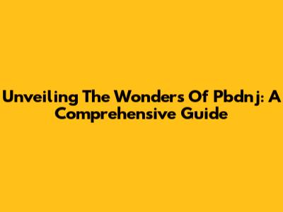 Unveiling The Wonders Of Pbdnj: A Comprehensive Guide