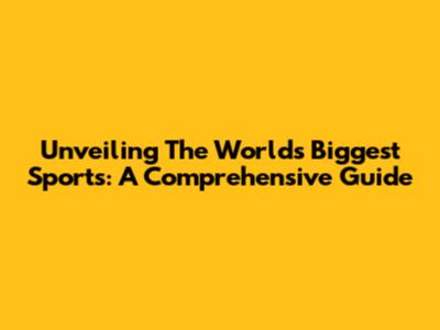 Unveiling The World's Biggest Sports: A Comprehensive Guide