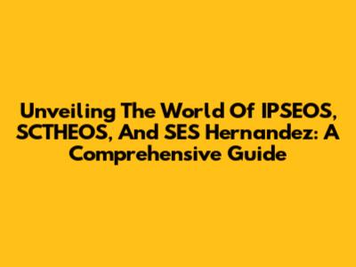 Unveiling The World Of IPSEOS, SCTHEOS, And SES Hernandez: A Comprehensive Guide