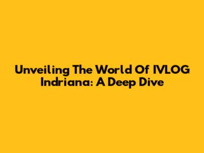 Unveiling The World Of IVLOG Indriana: A Deep Dive