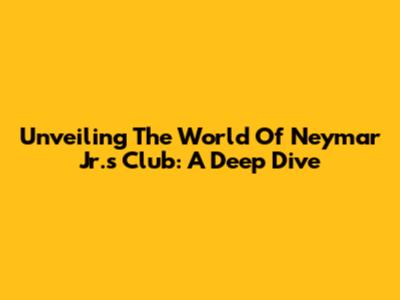 Unveiling The World Of Neymar Jr.'s Club: A Deep Dive