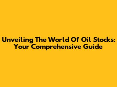 Unveiling The World Of Oil Stocks: Your Comprehensive Guide