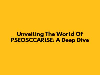 Unveiling The World Of PSEOSCCARISE: A Deep Dive