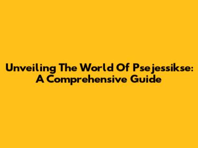 Unveiling The World Of Psejessikse: A Comprehensive Guide