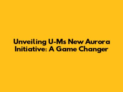 Unveiling U-M's New Aurora Initiative: A Game Changer