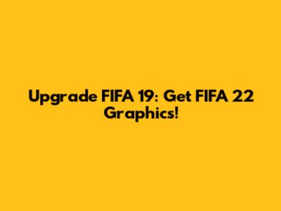 Upgrade FIFA 19: Get FIFA 22 Graphics!