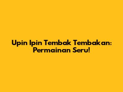 Upin Ipin Tembak Tembakan: Permainan Seru!