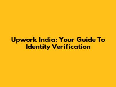 Upwork India: Your Guide To Identity Verification