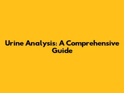Urine Analysis: A Comprehensive Guide