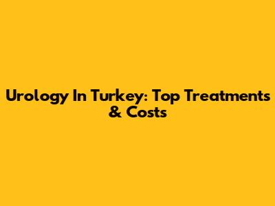 Urology In Turkey: Top Treatments & Costs