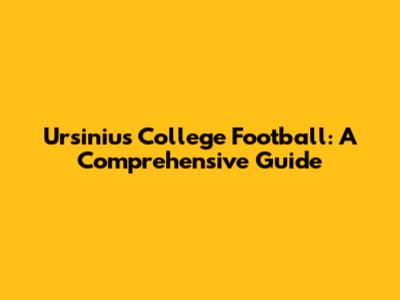 Ursinius College Football: A Comprehensive Guide