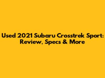 Used 2021 Subaru Crosstrek Sport: Review, Specs & More
