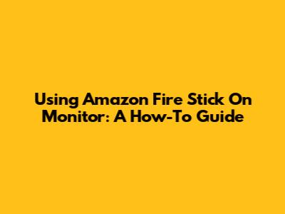 Using Amazon Fire Stick On Monitor: A How-To Guide