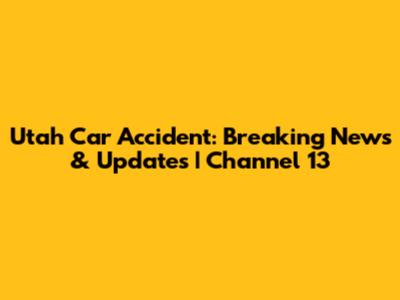 Utah Car Accident: Breaking News & Updates | Channel 13