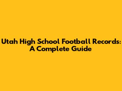 Utah High School Football Records: A Complete Guide