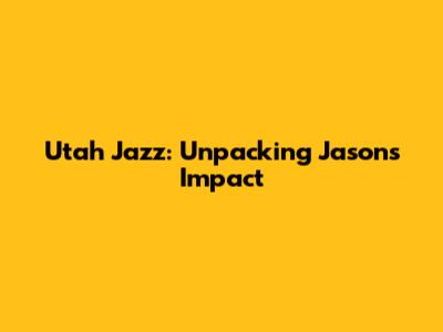 Utah Jazz: Unpacking Jason's Impact