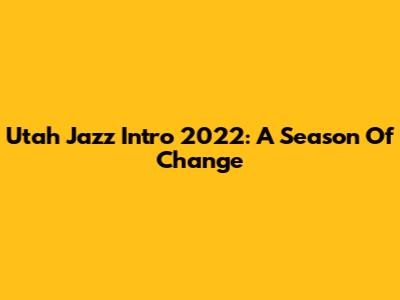 Utah Jazz Intro 2022: A Season Of Change