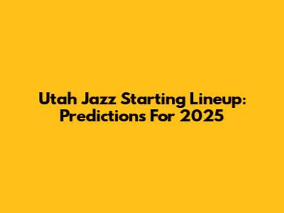 Utah Jazz Starting Lineup: Predictions For 2025