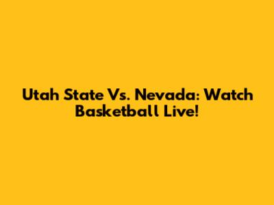 Utah State Vs. Nevada: Watch Basketball Live!