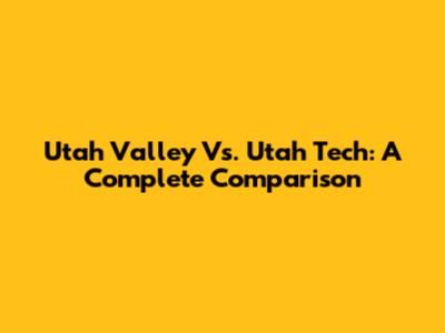 Utah Valley Vs. Utah Tech: A Complete Comparison