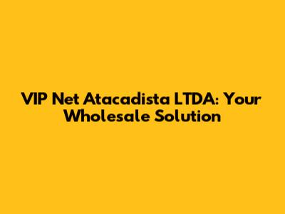 VIP Net Atacadista LTDA: Your Wholesale Solution