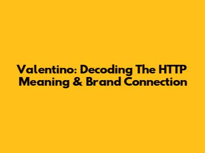 Valentino: Decoding The HTTP Meaning & Brand Connection