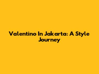 Valentino In Jakarta: A Style Journey